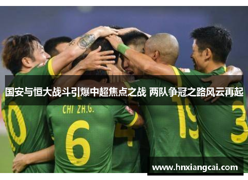 国安与恒大战斗引爆中超焦点之战 两队争冠之路风云再起
