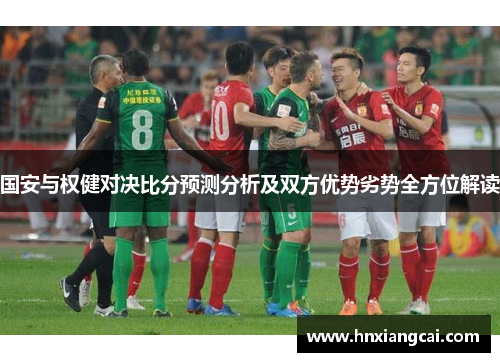 国安与权健对决比分预测分析及双方优势劣势全方位解读