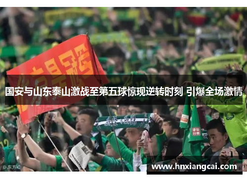 国安与山东泰山激战至第五球惊现逆转时刻 引爆全场激情