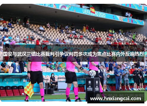 国安与武汉三镇比赛裁判引争议判罚多次成为焦点比赛内外反响热烈