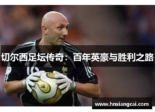 切尔西足坛传奇：百年英豪与胜利之路