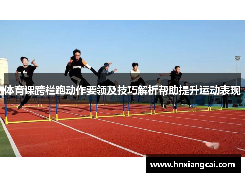 体育课跨栏跑动作要领及技巧解析帮助提升运动表现