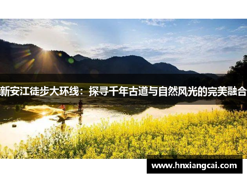 新安江徒步大环线：探寻千年古道与自然风光的完美融合