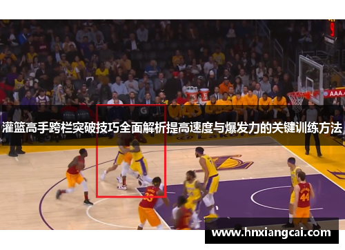 灌篮高手跨栏突破技巧全面解析提高速度与爆发力的关键训练方法