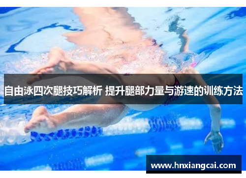 自由泳四次腿技巧解析 提升腿部力量与游速的训练方法