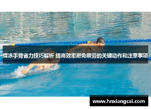 蝶泳手臂省力技巧解析 提高效率避免疲劳的关键动作和注意事项