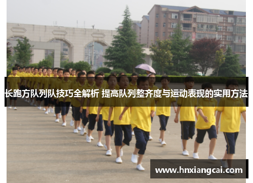 长跑方队列队技巧全解析 提高队列整齐度与运动表现的实用方法